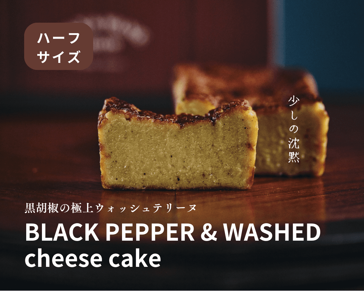 熟成テリーヌチーズケーキ 「少しの沈黙」 BLACK PEPPER & WASHED CHEESE ハーフサイズ